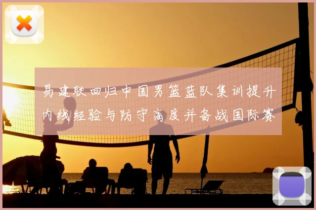 易建联回归中国男篮蓝队集训提升内线经验与防守高度并备战国际赛场