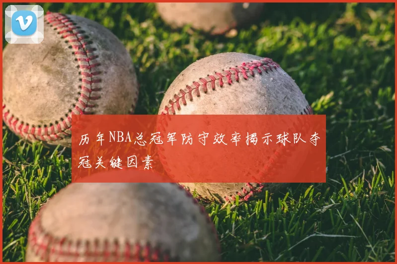 历年NBA总冠军防守效率揭示球队夺冠关键因素