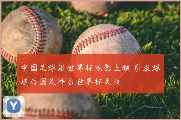 中国足球进世界杯电影上映 引发球迷对国足冲击世界杯关注